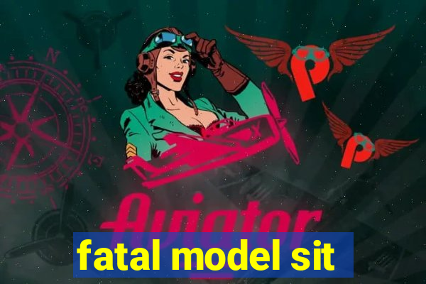 fatal model sit